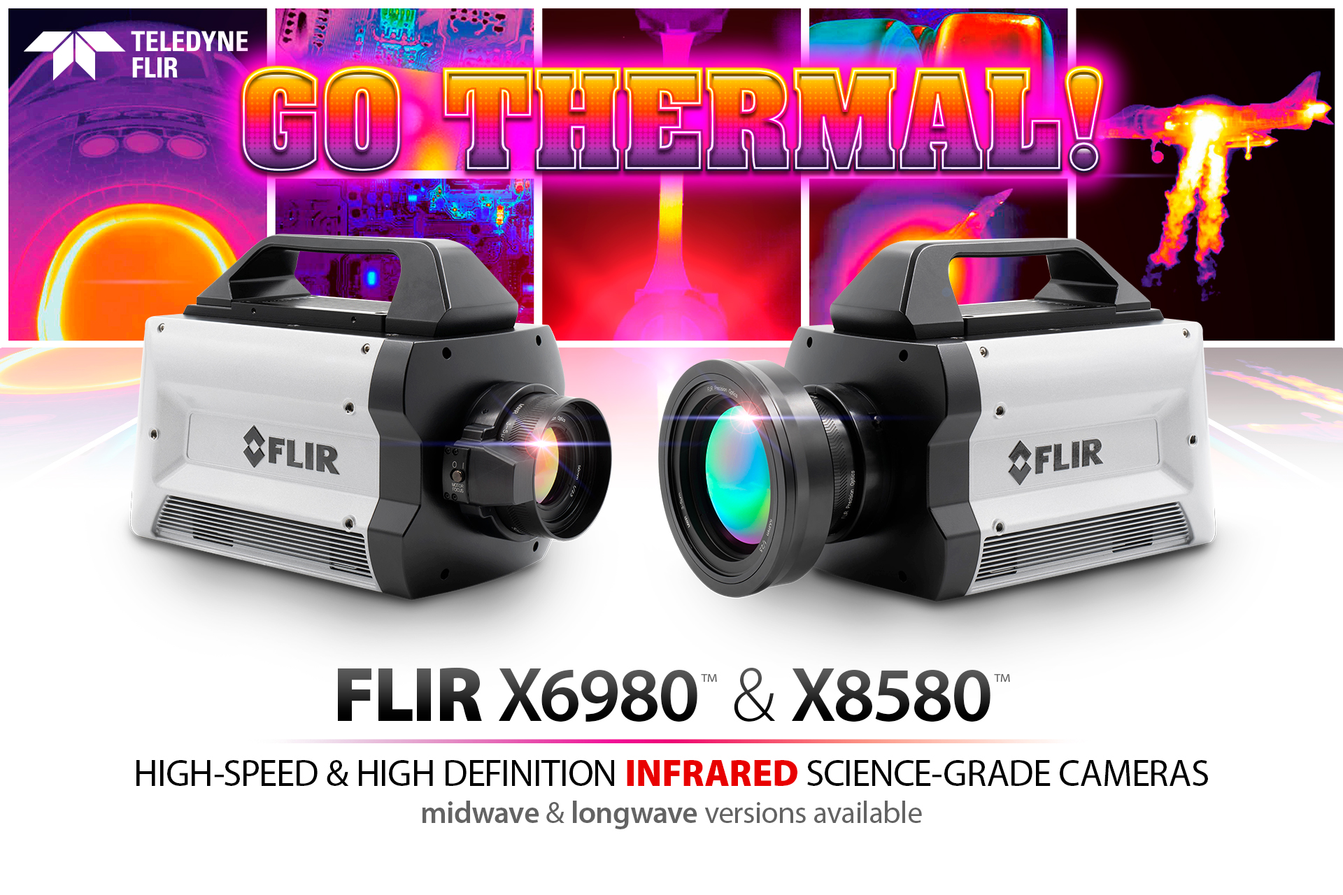 Go Thermal! FLIR X6980™ and X8580™. High-speed and high definition infrared science-grade cameras. Midwave and longwave versions available.